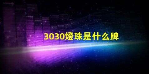 3030燈珠是什么牌子好 燈珠3030是什么意思